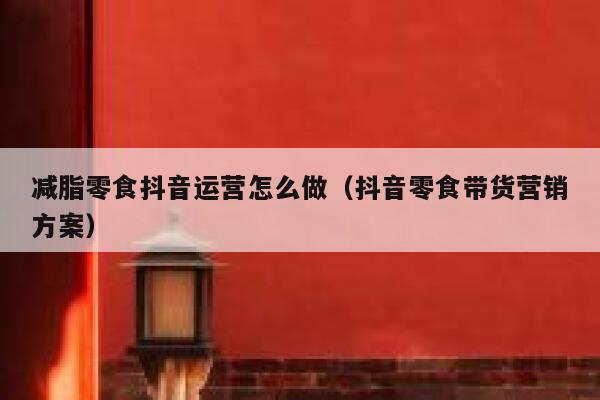 减脂零食抖音运营怎么做（抖音零食带货营销方案）
