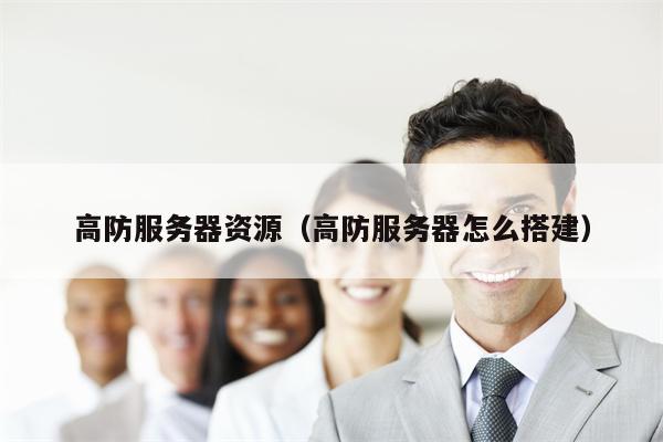 高防服务器资源（高防服务器怎么搭建）