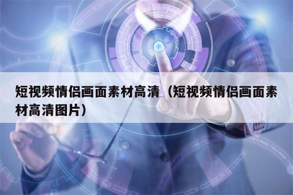 短视频情侣画面素材高清（短视频情侣画面素材高清图片）