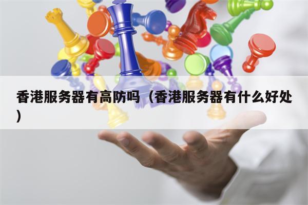 香港服务器有高防吗（香港服务器有什么好处）