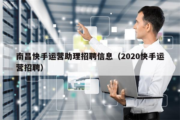 南昌快手运营助理招聘信息（2020快手运营招聘）
