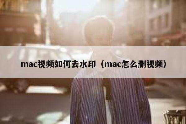 mac视频如何去水印（mac怎么删视频）