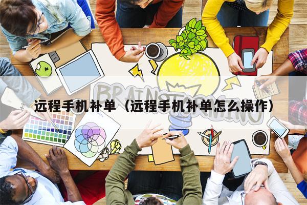 远程手机补单（远程手机补单怎么操作）