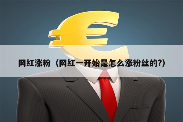 网红涨粉（网红一开始是怎么涨粉丝的?）