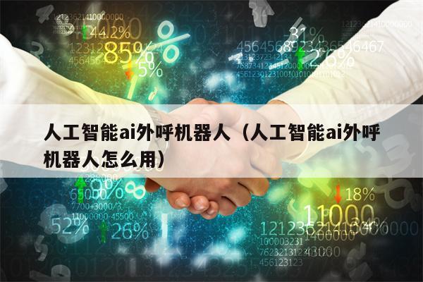人工智能ai外呼机器人（人工智能ai外呼机器人怎么用）