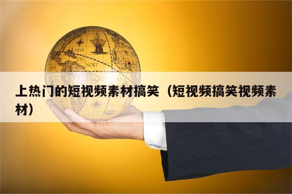 上热门的短视频素材搞笑（短视频搞笑视频素材）