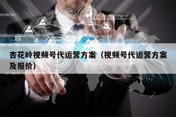 杏花岭视频号代运营方案（视频号代运营方案及报价）