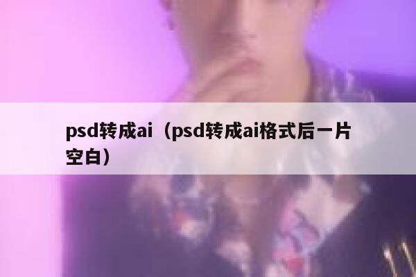 psd转成ai（psd转成ai格式后一片空白）