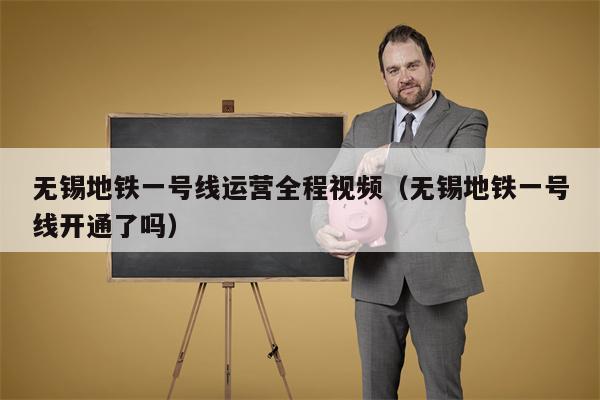 无锡地铁一号线运营全程视频（无锡地铁一号线开通了吗）