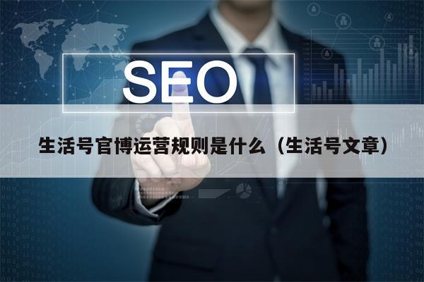 生活号官博运营规则是什么（生活号文章）