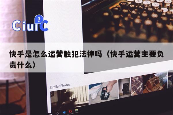 快手是怎么运营触犯法律吗（快手运营主要负责什么）