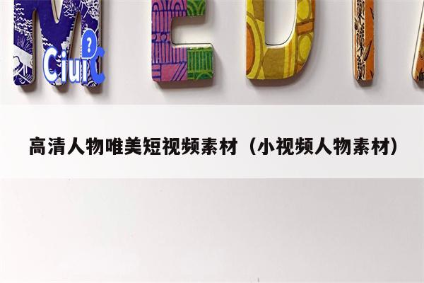高清人物唯美短视频素材（小视频人物素材）