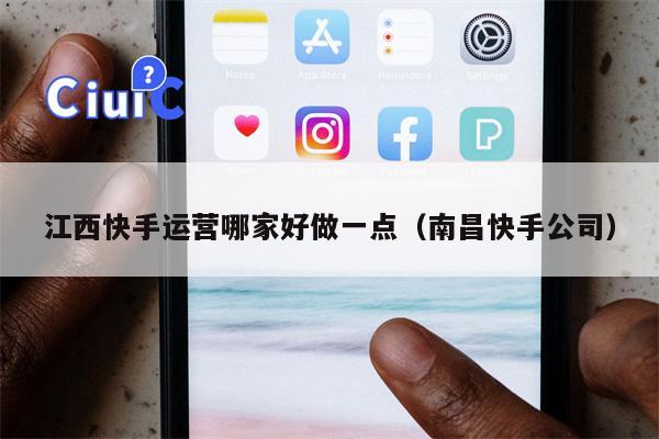 江西快手运营哪家好做一点（南昌快手公司）