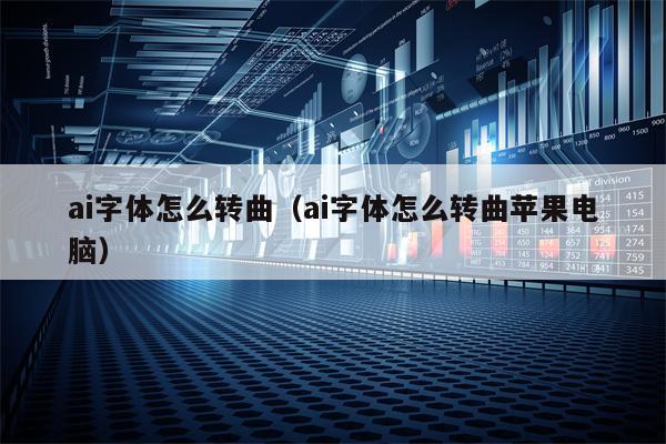 ai字体怎么转曲（ai字体怎么转曲苹果电脑）