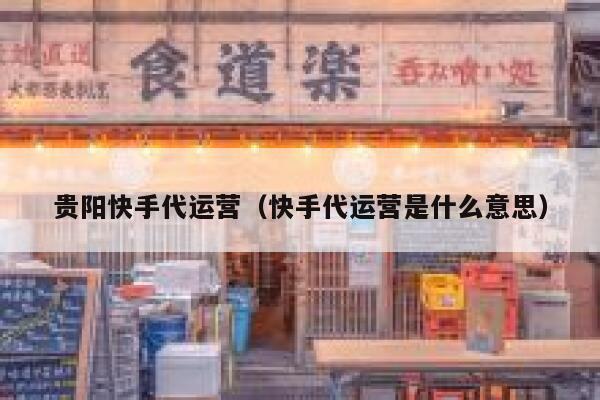贵阳快手代运营（快手代运营是什么意思）