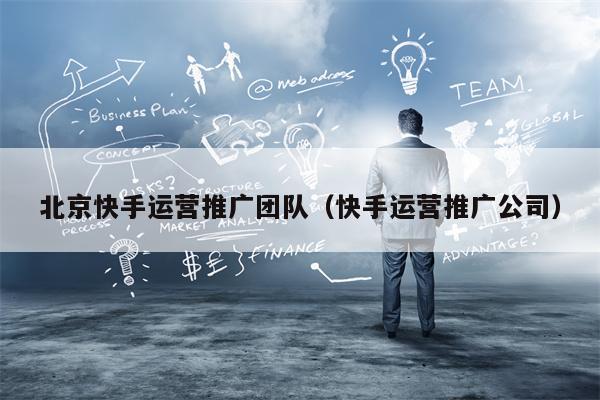 北京快手运营推广团队（快手运营推广公司）