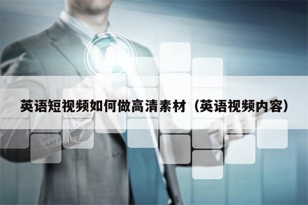 英语短视频如何做高清素材（英语视频内容）