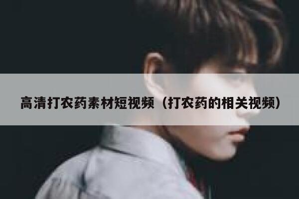 高清打农药素材短视频（打农药的相关视频）