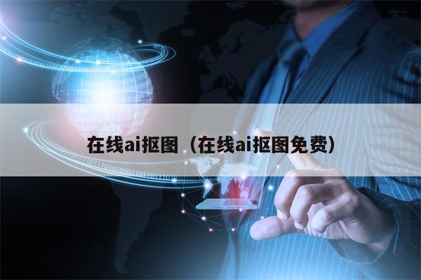 在线ai抠图（在线ai抠图免费）