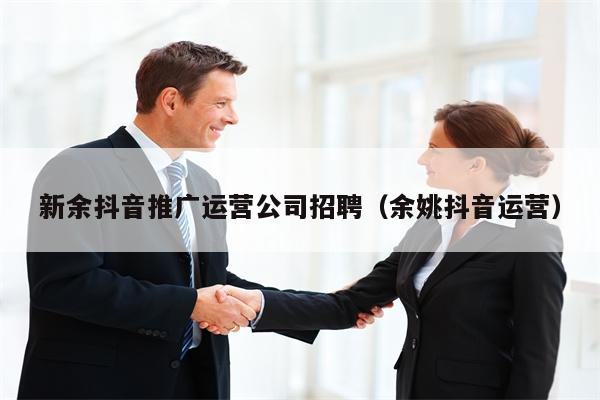 新余抖音推广运营公司招聘（余姚抖音运营）