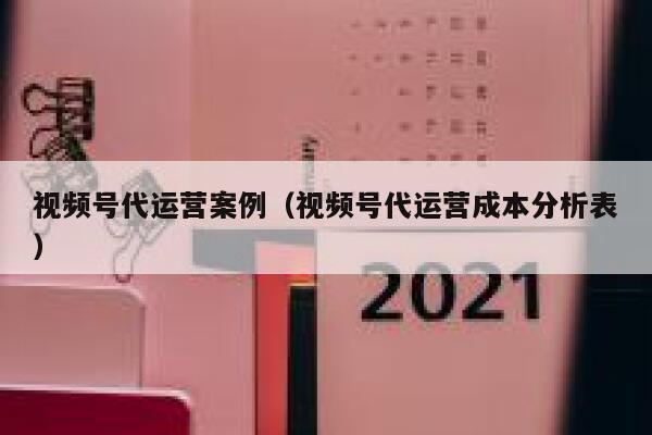 视频号代运营案例（视频号代运营成本分析表）