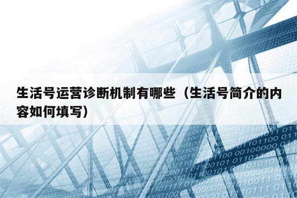 生活号运营诊断机制有哪些（生活号简介的内容如何填写）