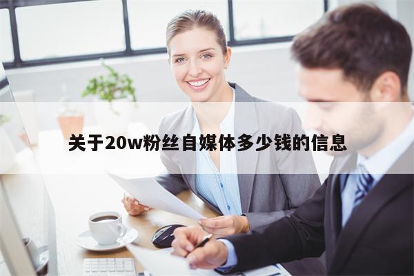关于20w粉丝自媒体多少钱的信息