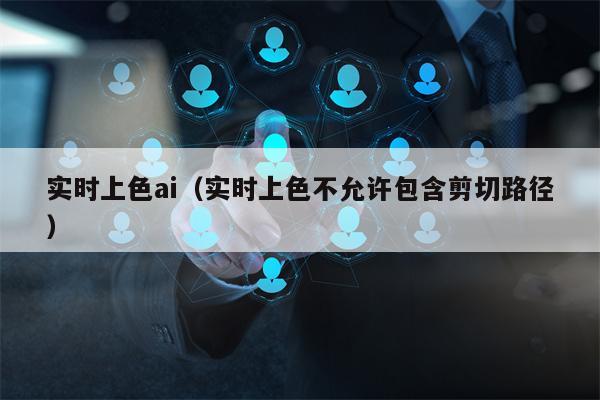 实时上色ai（实时上色不允许包含剪切路径）