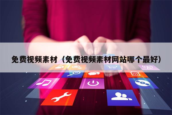 免费视频素材（免费视频素材网站哪个最好）