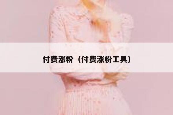 付费涨粉（付费涨粉工具）