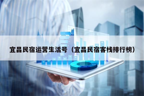 宜昌民宿运营生活号（宜昌民宿客栈排行榜）