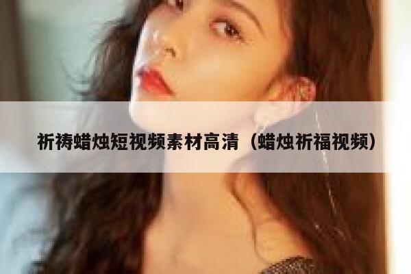 祈祷蜡烛短视频素材高清（蜡烛祈福视频）