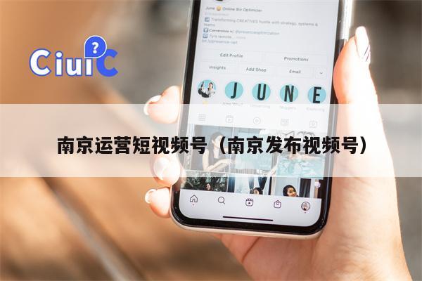 南京运营短视频号（南京发布视频号）