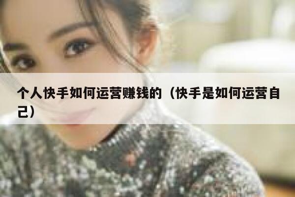 个人快手如何运营赚钱的（快手是如何运营自己）