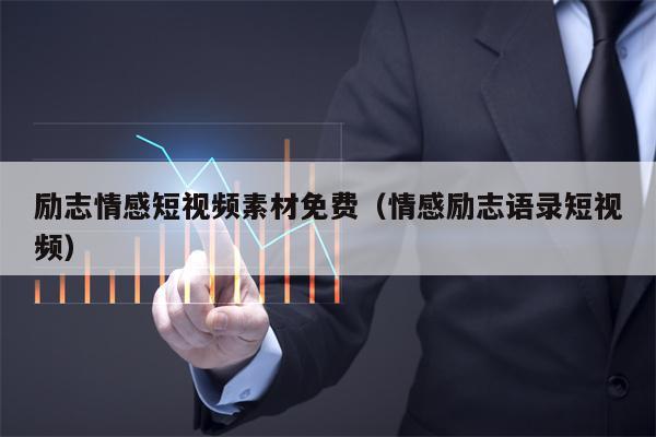 励志情感短视频素材免费（情感励志语录短视频）