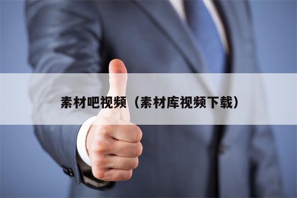 素材吧视频（素材库视频下载）