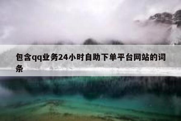 包含qq业务24小时自助下单平台网站的词条