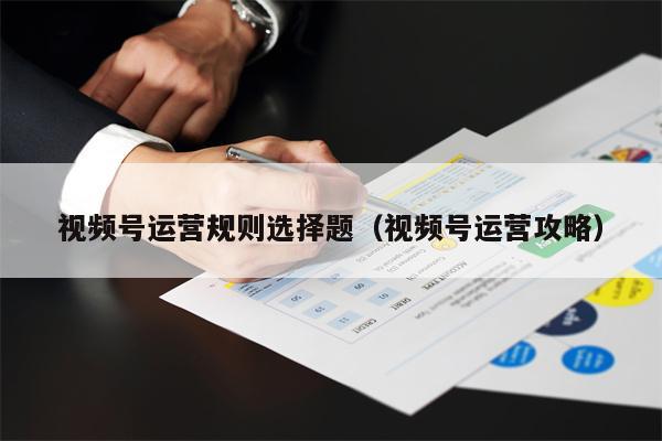 视频号运营规则选择题（视频号运营攻略）