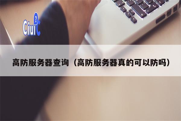 高防服务器查询（高防服务器真的可以防吗）