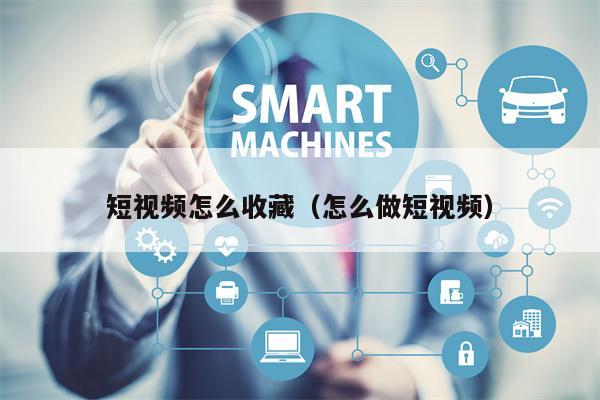 短视频怎么收藏（怎么做短视频）