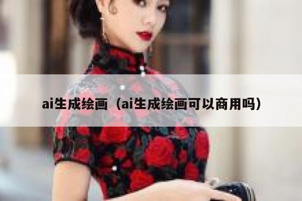 ai生成绘画（ai生成绘画可以商用吗）