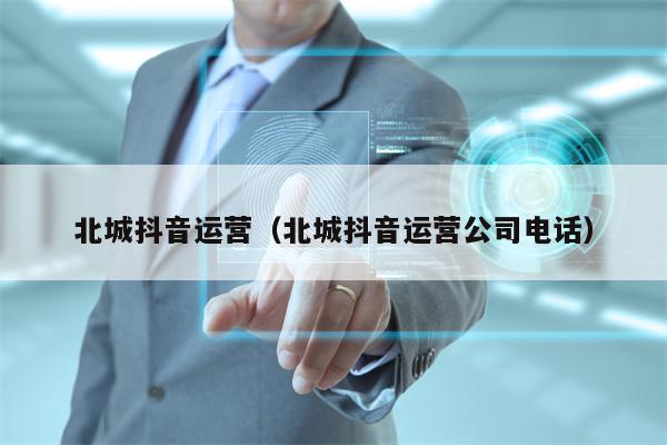 北城抖音运营（北城抖音运营公司电话）