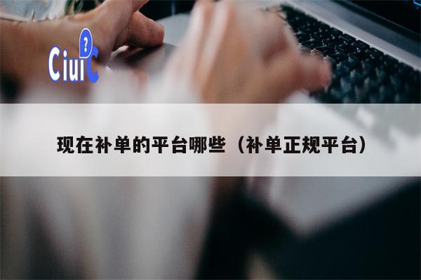 现在补单的平台哪些（补单正规平台）