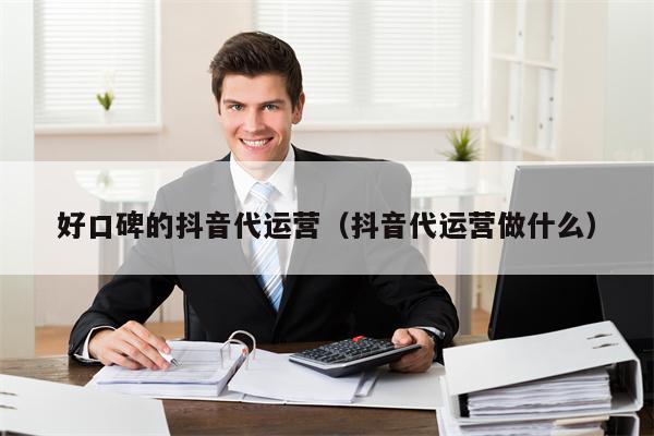 好口碑的抖音代运营（抖音代运营做什么）