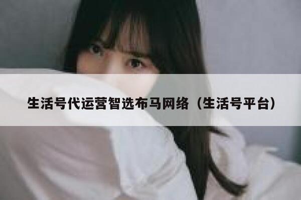 生活号代运营智选布马网络（生活号平台）