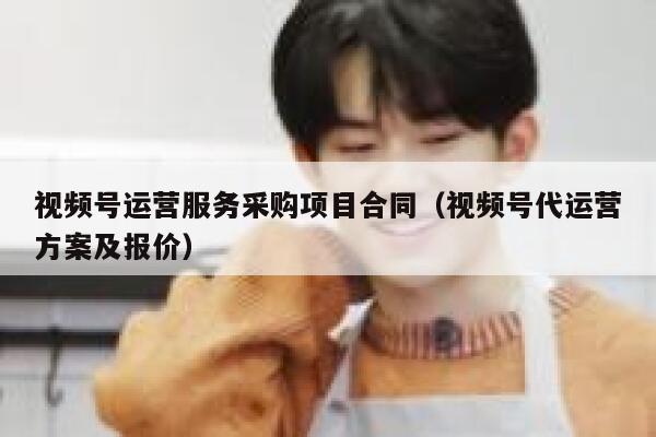 视频号运营服务采购项目合同（视频号代运营方案及报价）