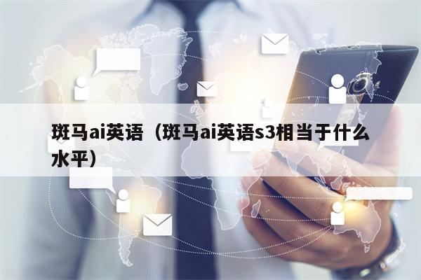 斑马ai英语（斑马ai英语s3相当于什么水平）