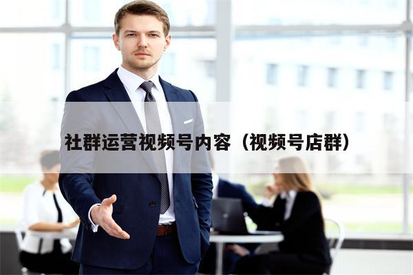 社群运营视频号内容（视频号店群）