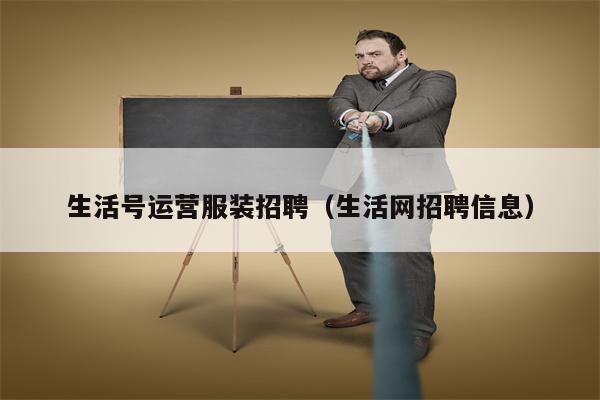 生活号运营服装招聘（生活网招聘信息）