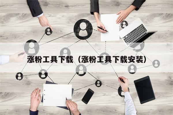 涨粉工具下载（涨粉工具下载安装）